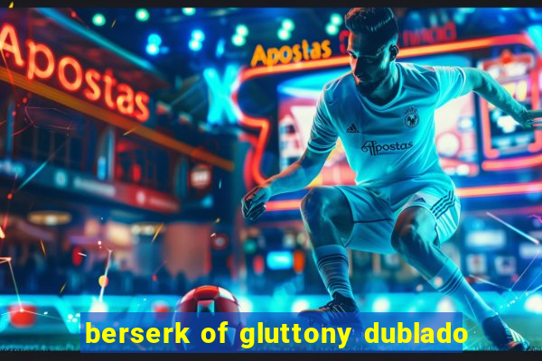 berserk of gluttony dublado